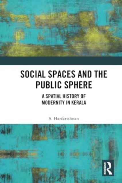 Social Spaces and the Public Sphere - A Spatial-history of Modernity in Kerala