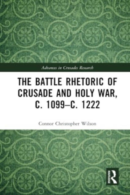 The Battle Rhetoric of Crusade and Holy War, c. 1099–c. 1222
