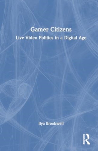 Gamer Citizens - Live-Video Politics in a Digital Age