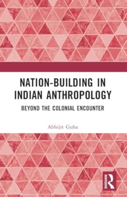 Nation-Building in Indian Anthropology - Beyond the Colonial Encounter