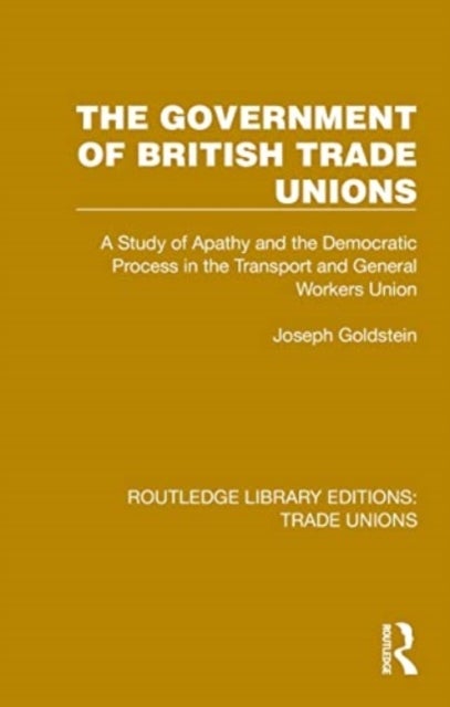 The Government of British Trade Unions - A Study of Apathy and the Democratic Process in the Transport and General Workers Union