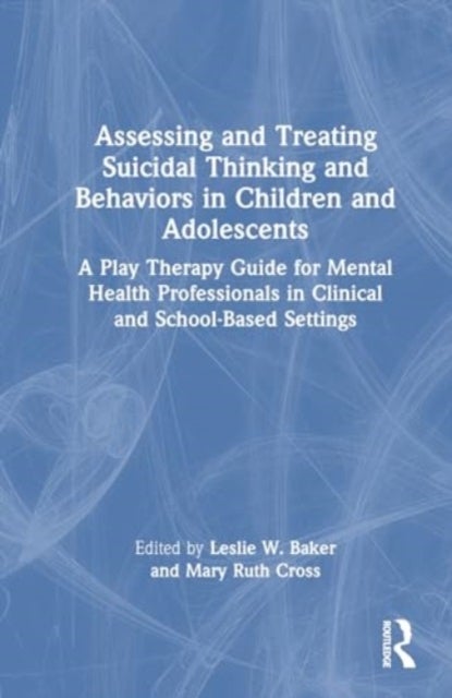 Assessing and Treating Suicidal Thinking and Behaviors in Children and Adolescents - A Play Therapy Guide for Mental Health Professionals in Clinical and School-Based Settings