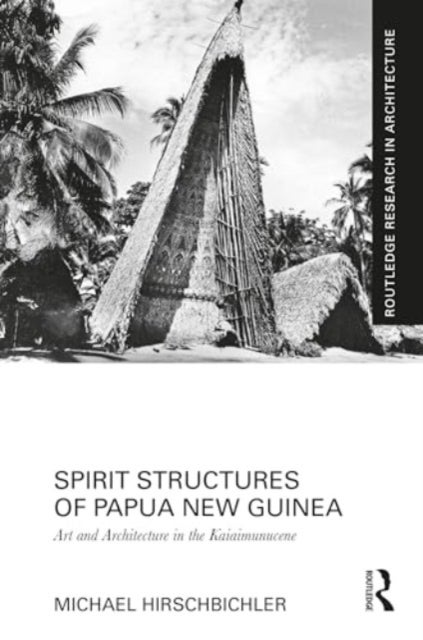 Spirit Structures of Papua New Guinea - Art and Architecture in the Kaiaimunucene