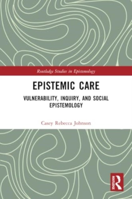 Epistemic Care - Vulnerability, Inquiry, and Social Epistemology