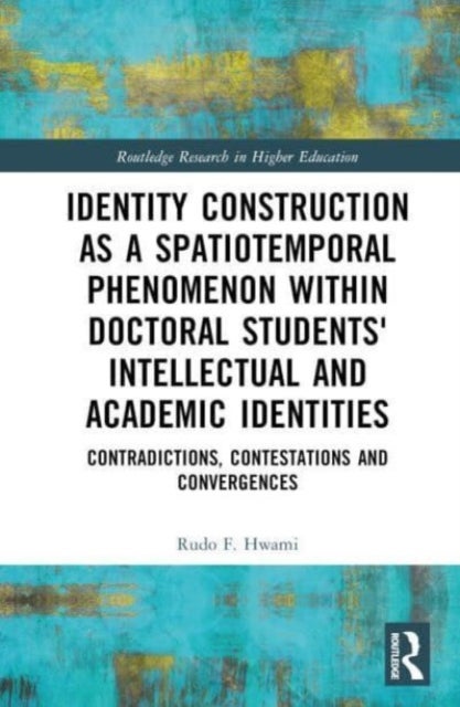 Identity Construction as a Spatiotemporal Phenomenon within Doctoral Students' Intellectual and Acad - Contradictions, Contestations and Convergences