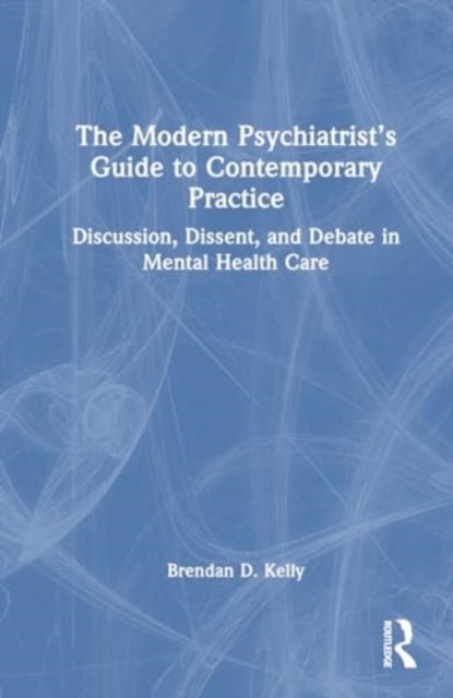 The Modern Psychiatrist''s Guide to Contemporary Practice - Discussion, Dissent, and Debate in Mental Health Care
