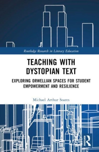 Teaching with Dystopian Text - Exploring Orwellian Spaces for Student Empowerment and Resilience