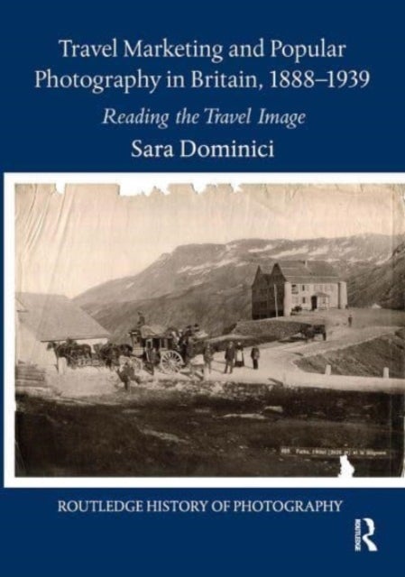 Travel Marketing and Popular Photography in Britain, 1888¿1939 - Reading the Travel Image