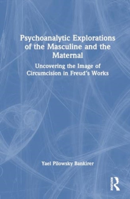 Psychoanalytic Explorations of the Masculine and the Maternal - Uncovering the Image of Circumcision in Freud’s Works