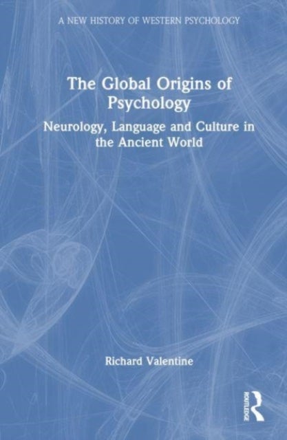 The Global Origins of Psychology - Neurology, Language and Culture in the Ancient World