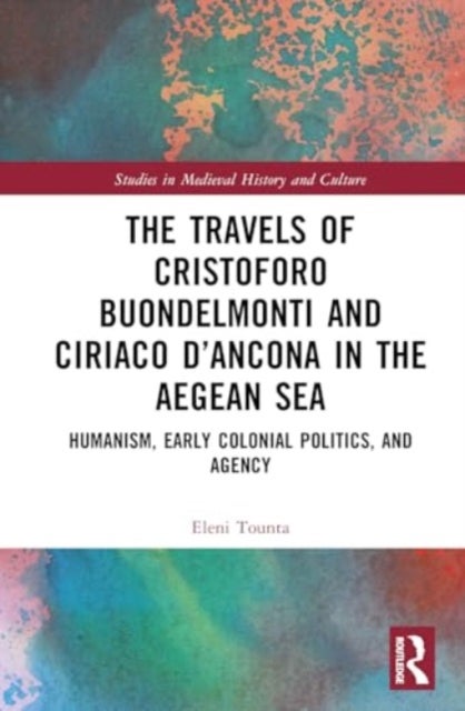 The Travels of Cristoforo Buondelmonti and Ciriaco d¿Ancona in the Aegean Sea - Humanism, Early Colonial Politics and Agency