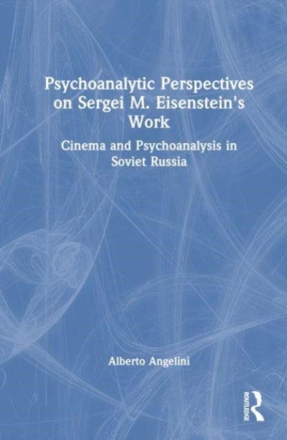 Psychoanalytic Perspectives on Sergei M. Eisenstein''s Work - Cinema and Psychoanalysis in Soviet Russia