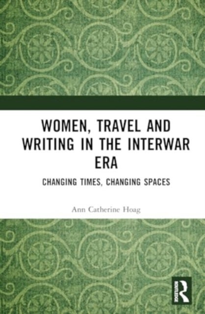 Women, Travel, and Writing in the Interwar Era - Changing Times, Changing Spaces