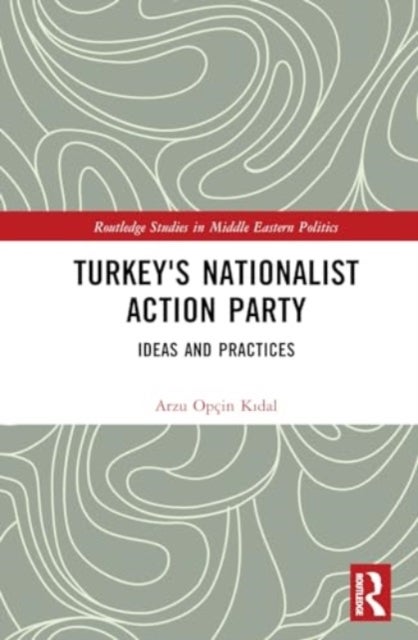 Turkey''s Nationalist Action Party - Ideas and Practices