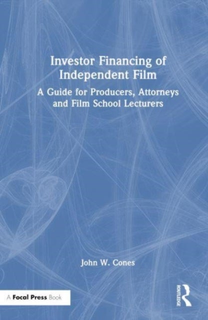 Investor Financing of Independent Film - A Guide for Producers, Attorneys and Film School Lecturers