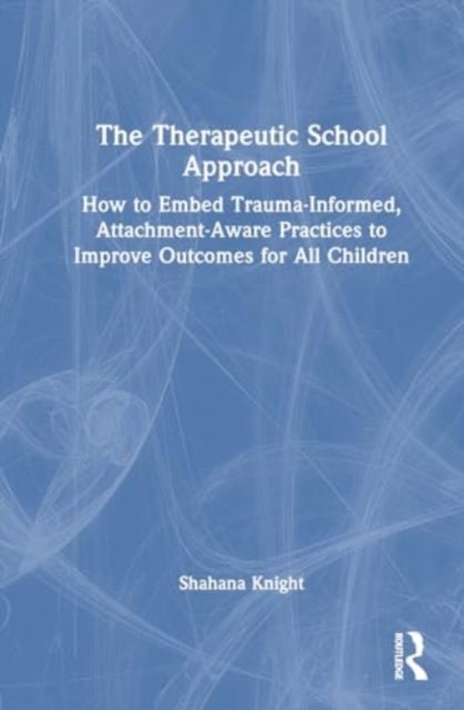 The Therapeutic School Approach - How to Embed Trauma-Informed, Attachment-Aware Practices to Improve Outcomes for All Children