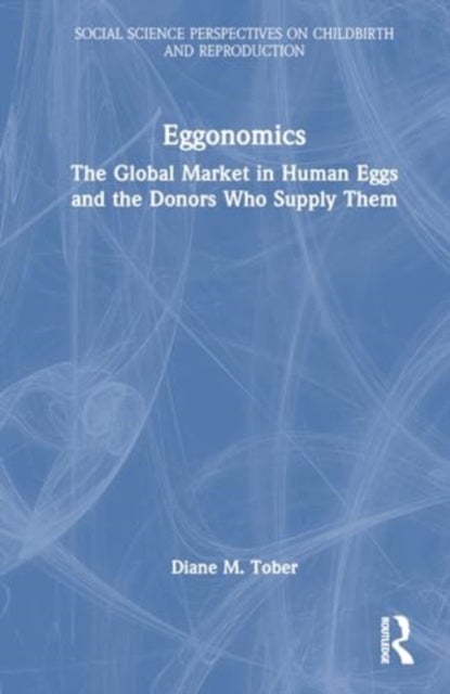 Eggonomics - The Global Market in Human Eggs and the Donors Who Supply Them