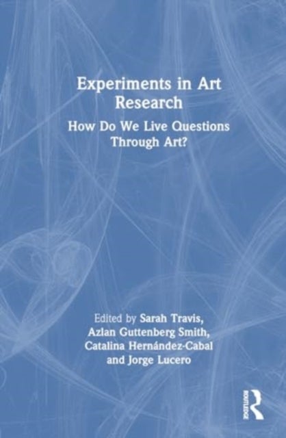 Experiments in Art Research - How Do We Live Questions Through Art?