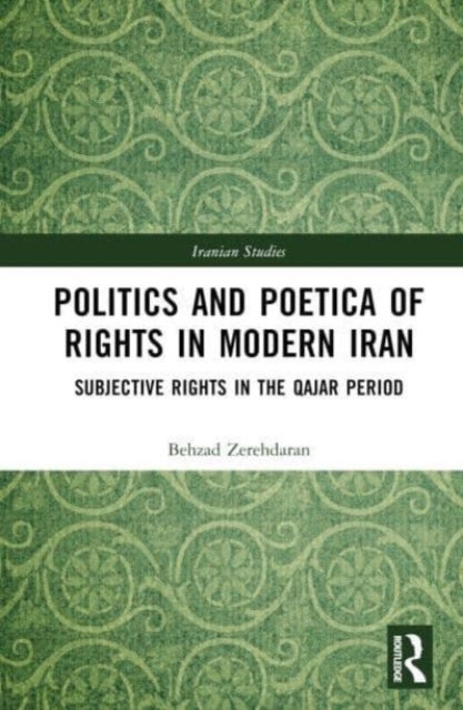 Politics and Poetica of Rights in Modern Iran - Subjective Rights in the Qajar Period