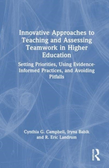 Innovative Approaches to Teaching and Assessing Teamwork in Higher Education - Setting Priorities, Using Evidence-Informed Practices, and Avoiding Pitfalls