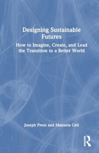 Designing Sustainable Futures - How to Imagine, Create, and Lead the Transition to a Better World