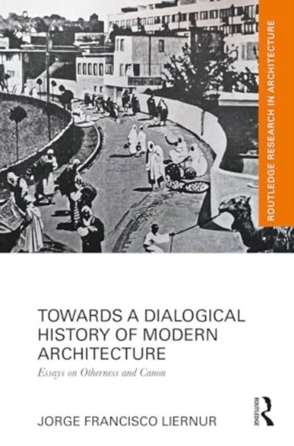 Towards a Dialogical History of Modern Architecture - Essays on Otherness and Canon