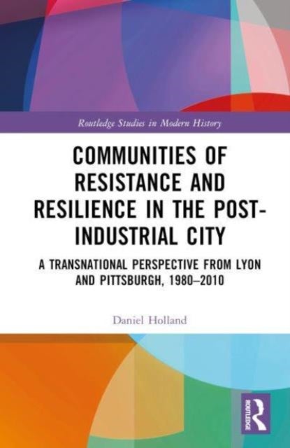 Communities of Resistance and Resilience in the Post-Industrial City - A Transnational Perspective from Lyon and Pittsburgh, 1980–2010
