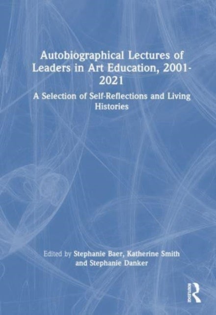 Autobiographical Lectures of Leaders in Art Education, 2001–2021 - A Selection of Self-Reflections and Living Histories