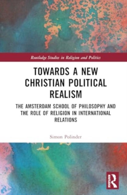 Towards A New Christian Political Realism - The Amsterdam School of Philosophy and the Role of Religion in International Relations