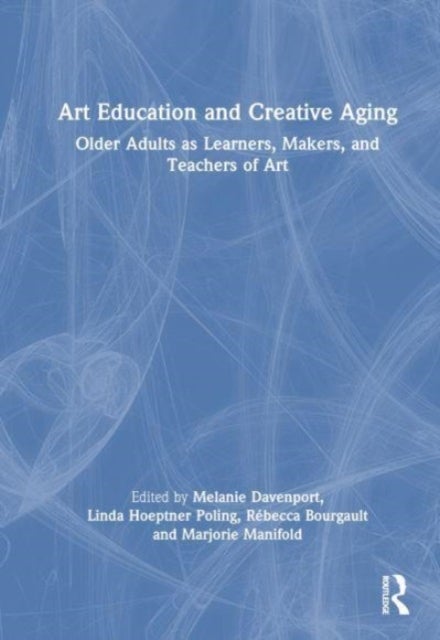 Art Education and Creative Aging - Older Adults as Learners, Makers, and Teachers of Art