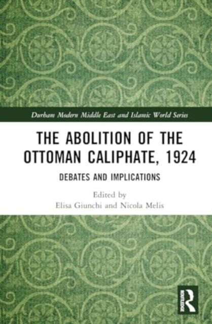 The Abolition of the Ottoman Caliphate, 1924 - Debates and Implications