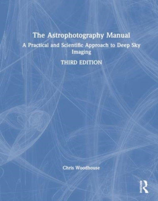 The Astrophotography Manual - A Practical Approach to Deep Sky Imaging