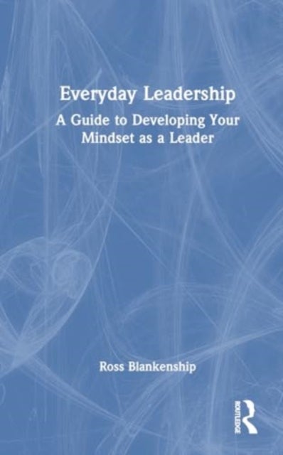 Everyday Leadership - A Guide to Developing Your Mindset as a Leader
