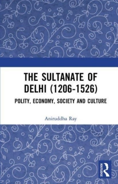 The Sultanate of Delhi, 1206-1526 - Polity, Economy, Society and Culture