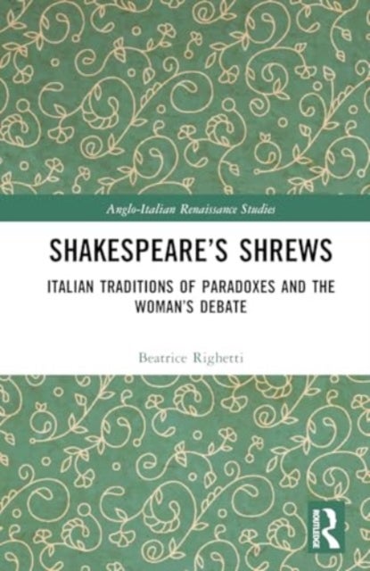Shakespeare''s Shrews - Italian Traditions of Paradoxes and the Woman’s Debate