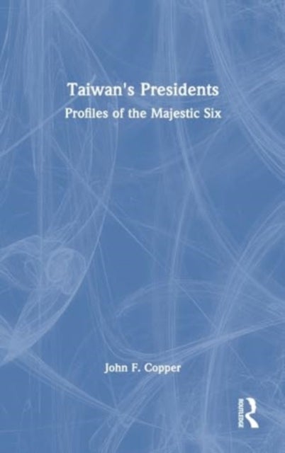 Taiwan''s Presidents - Profiles of the Majestic Six