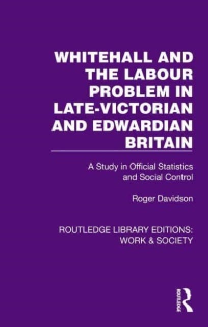 Whitehall and the Labour Problem in late-Victorian and Edwardian Britain - A Study in Official Statistics and Social Control
