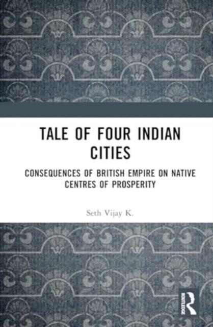 Tale Of Four Indian Cities - Consequences of British Empire on Native Centres of Prosperity