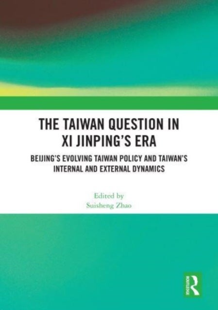 The Taiwan Question in Xi Jinping's Era - Beijing’s Evolving Taiwan Policy and Taiwan’s Internal and External Dynamics