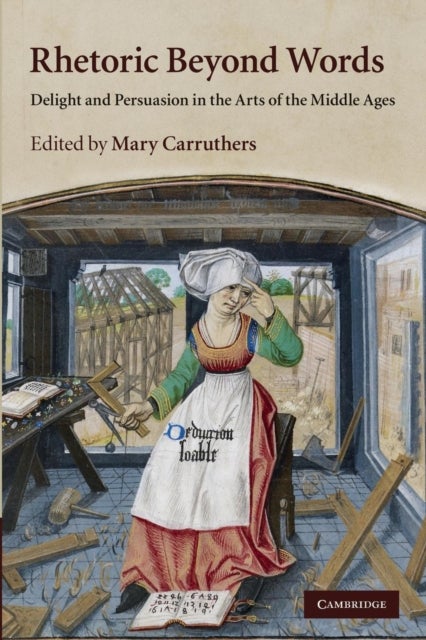 Rhetoric Beyond Words - Delight and Persuasion in the Arts of the Middle Ages