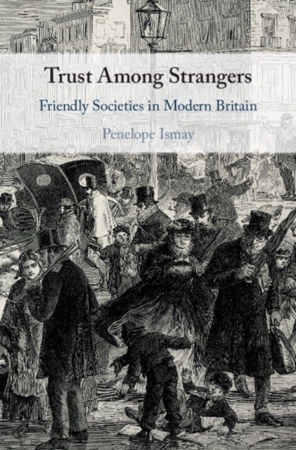 Trust Among Strangers - Friendly Societies in Modern Britain