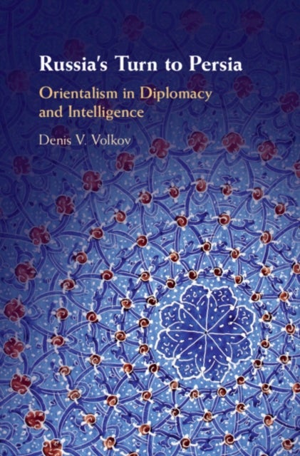 Russia's Turn to Persia - Orientalism in Diplomacy and Intelligence