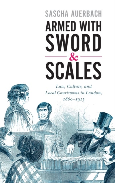Armed with Sword and Scales - Law, Culture, and Local Courtrooms in London, 1860–1913