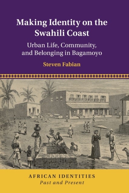 Making Identity on the Swahili Coast - Urban Life, Community, and Belonging in Bagamoyo