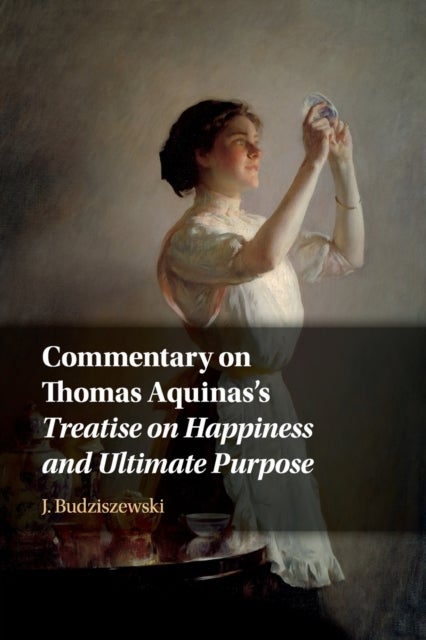 Commentary on Thomas Aquinas''s Treatise on Happiness and Ultimate Purpose