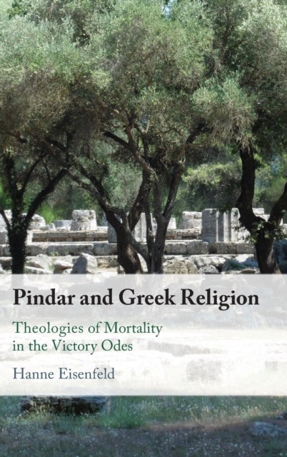 Pindar and Greek Religion - Theologies of Mortality in the Victory Odes