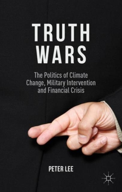 Truth Wars - The Politics of Climate Change, Military Intervention and Financial Crisis
