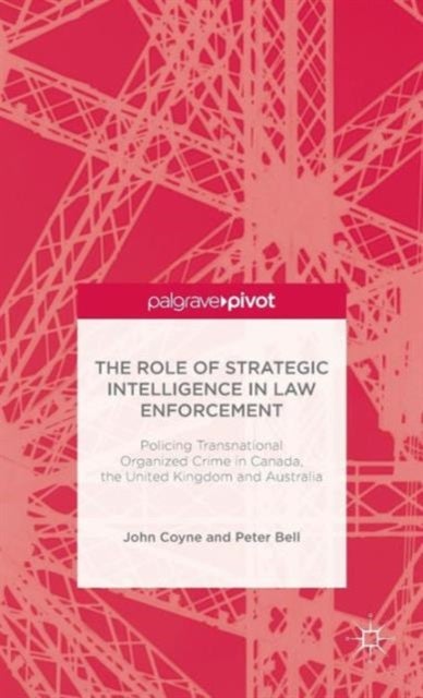 The Role of Strategic Intelligence in Law Enforcement - Policing Transnational Organized Crime in Canada, the United Kingdom and Australia