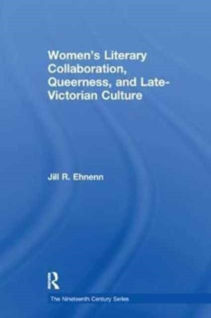 Women''s Literary Collaboration, Queerness, and Late-victorian Culture