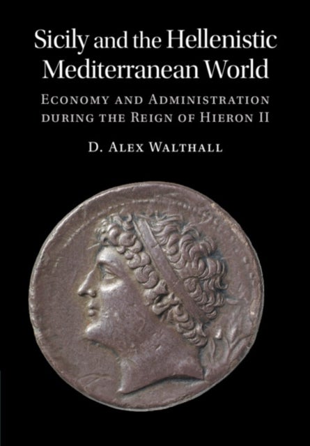 Sicily and the Hellenistic Mediterranean World - Economy and Administration during the Reign of Hieron II